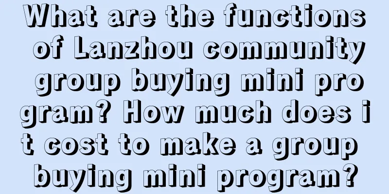 What are the functions of Lanzhou community group buying mini program? How much does it cost to make a group buying mini program?