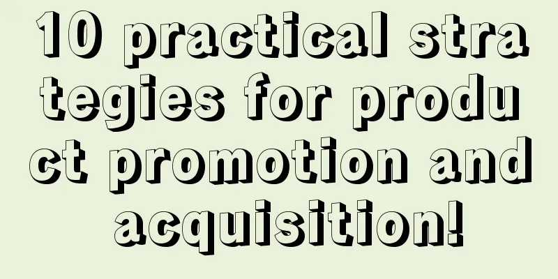 10 practical strategies for product promotion and acquisition!