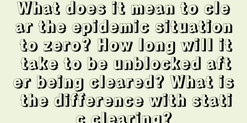 What does it mean to clear the epidemic situation to zero? How long will it take to be unblocked after being cleared? What is the difference with static clearing?