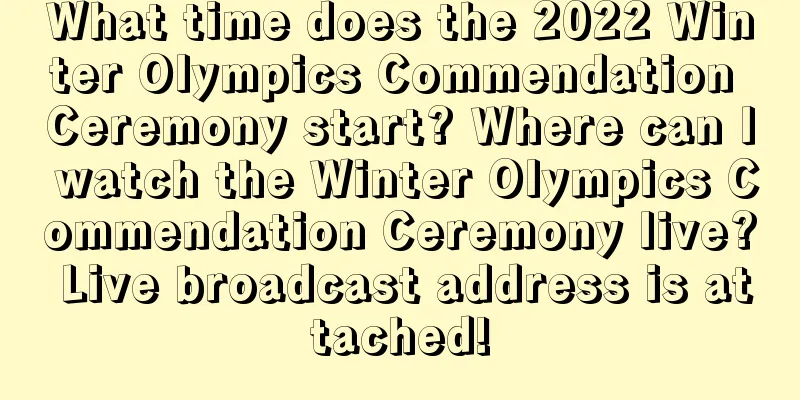 What time does the 2022 Winter Olympics Commendation Ceremony start? Where can I watch the Winter Olympics Commendation Ceremony live? Live broadcast address is attached!