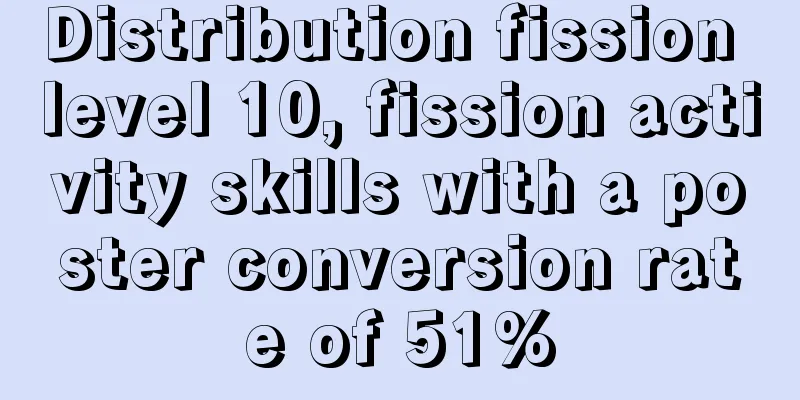 Distribution fission level 10, fission activity skills with a poster conversion rate of 51%