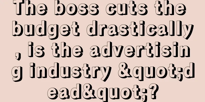 The boss cuts the budget drastically, is the advertising industry "dead"?