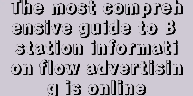 The most comprehensive guide to B station information flow advertising is online