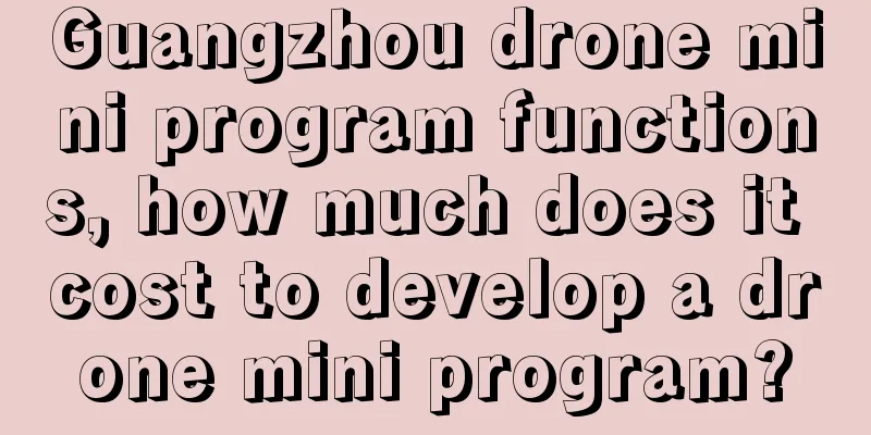 Guangzhou drone mini program functions, how much does it cost to develop a drone mini program?