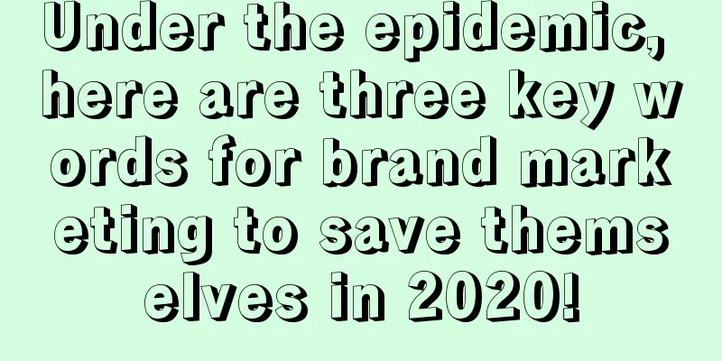 Under the epidemic, here are three key words for brand marketing to save themselves in 2020!