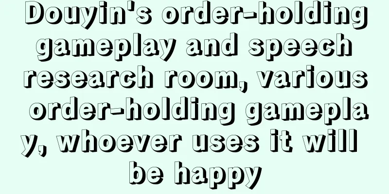 Douyin's order-holding gameplay and speech research room, various order-holding gameplay, whoever uses it will be happy