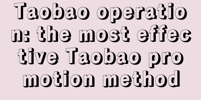 Taobao operation: the most effective Taobao promotion method