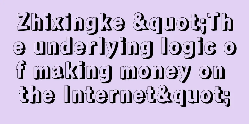 Zhixingke "The underlying logic of making money on the Internet"