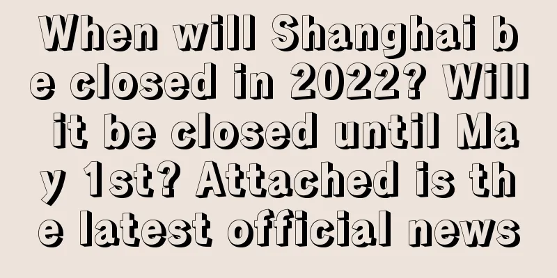 When will Shanghai be closed in 2022? Will it be closed until May 1st? Attached is the latest official news