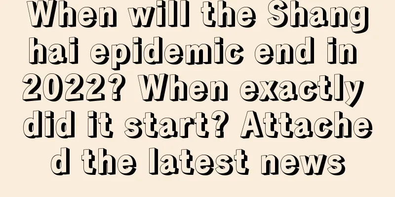 When will the Shanghai epidemic end in 2022? When exactly did it start? Attached the latest news