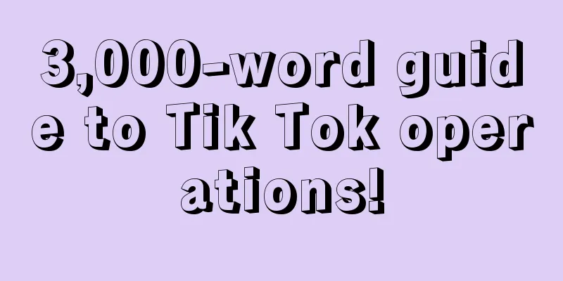 3,000-word guide to Tik Tok operations!