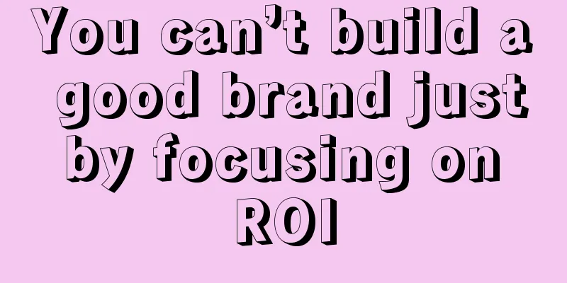 You can’t build a good brand just by focusing on ROI