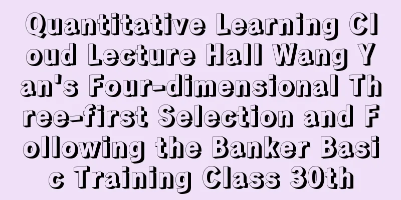 Quantitative Learning Cloud Lecture Hall Wang Yan's Four-dimensional Three-first Selection and Following the Banker Basic Training Class 30th