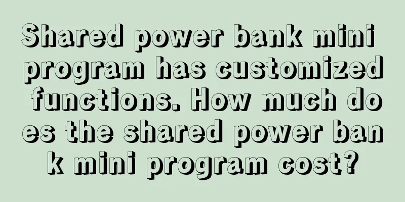 Shared power bank mini program has customized functions. How much does the shared power bank mini program cost?