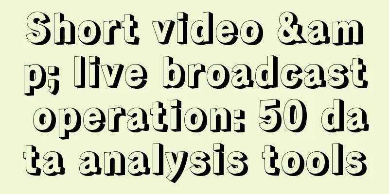 Short video & live broadcast operation: 50 data analysis tools