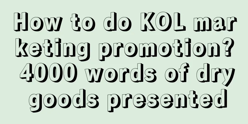 How to do KOL marketing promotion? 4000 words of dry goods presented