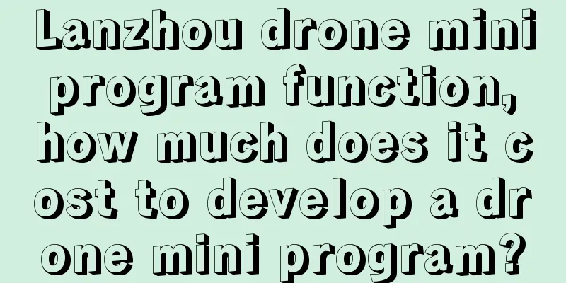 Lanzhou drone mini program function, how much does it cost to develop a drone mini program?