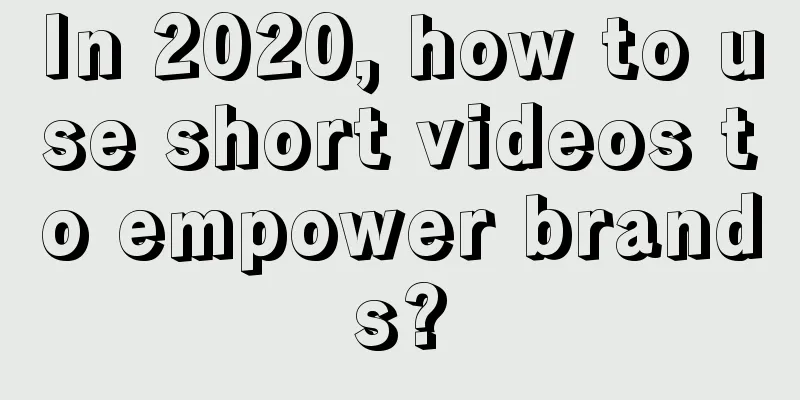 In 2020, how to use short videos to empower brands?