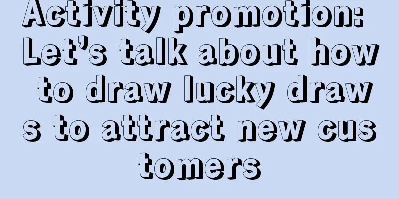 Activity promotion: Let’s talk about how to draw lucky draws to attract new customers