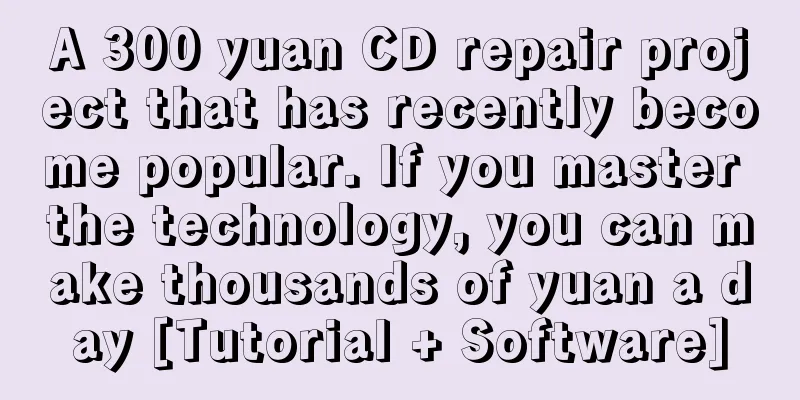 A 300 yuan CD repair project that has recently become popular. If you master the technology, you can make thousands of yuan a day [Tutorial + Software]