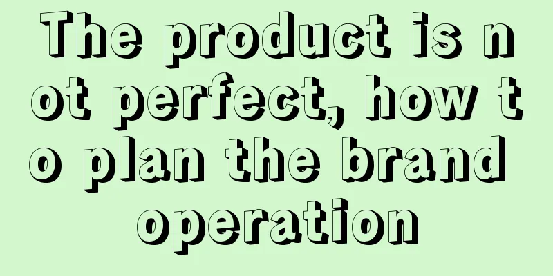 The product is not perfect, how to plan the brand operation