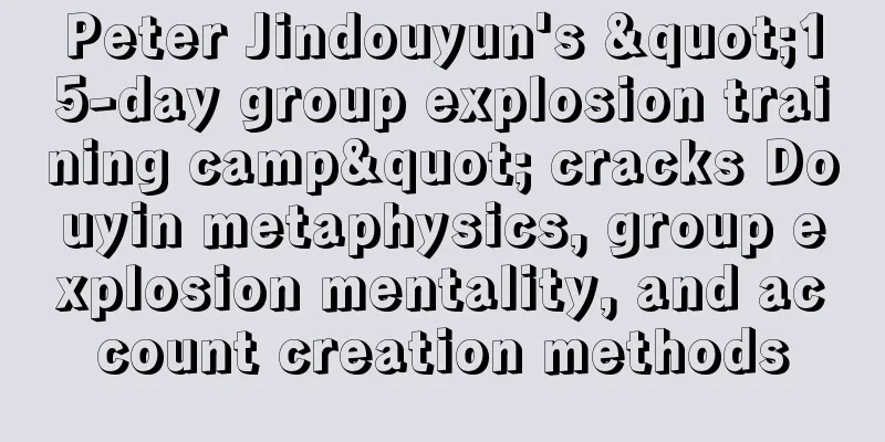 Peter Jindouyun's "15-day group explosion training camp" cracks Douyin metaphysics, group explosion mentality, and account creation methods