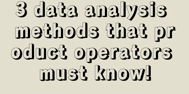 3 data analysis methods that product operators must know!