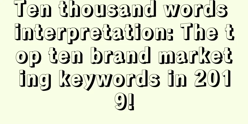 Ten thousand words interpretation: The top ten brand marketing keywords in 2019!