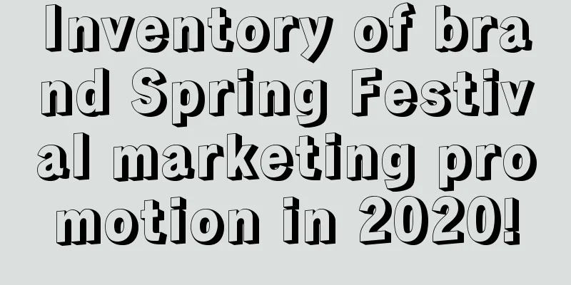 Inventory of brand Spring Festival marketing promotion in 2020!