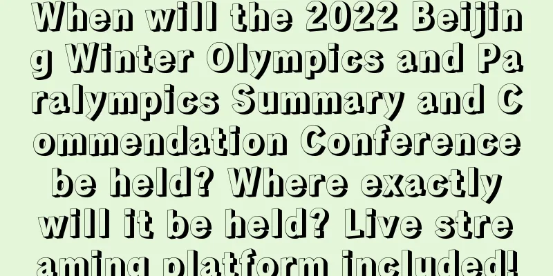 When will the 2022 Beijing Winter Olympics and Paralympics Summary and Commendation Conference be held? Where exactly will it be held? Live streaming platform included!