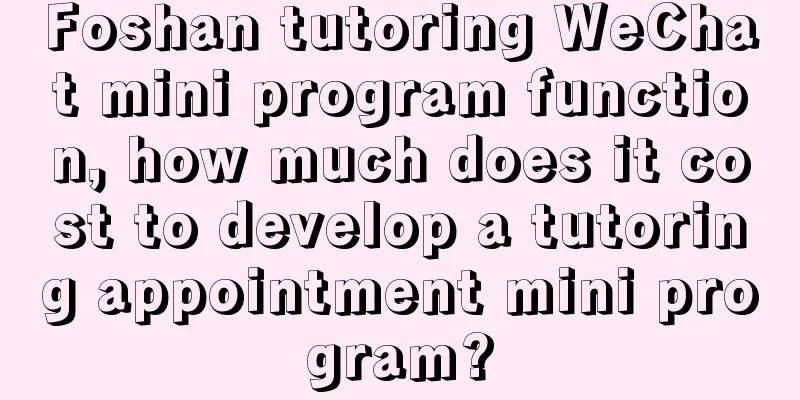 Foshan tutoring WeChat mini program function, how much does it cost to develop a tutoring appointment mini program?