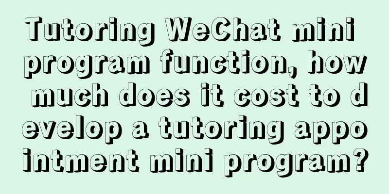 Tutoring WeChat mini program function, how much does it cost to develop a tutoring appointment mini program?