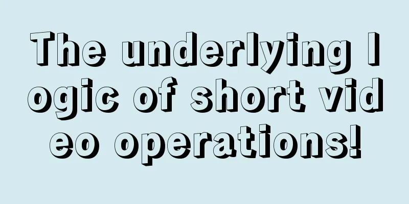 The underlying logic of short video operations!