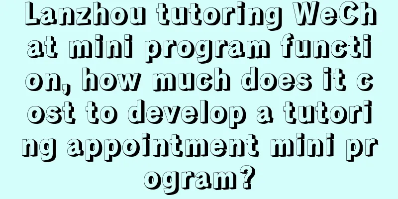 Lanzhou tutoring WeChat mini program function, how much does it cost to develop a tutoring appointment mini program?