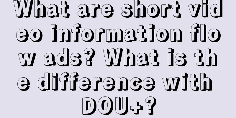 What are short video information flow ads? What is the difference with DOU+?