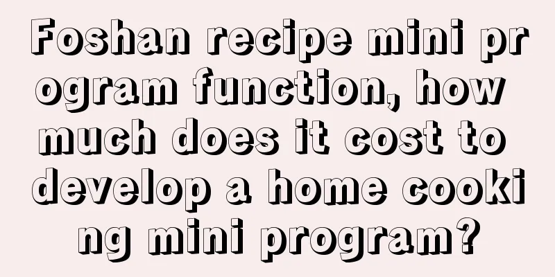 Foshan recipe mini program function, how much does it cost to develop a home cooking mini program?