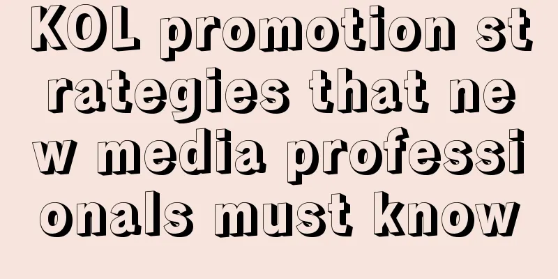 KOL promotion strategies that new media professionals must know