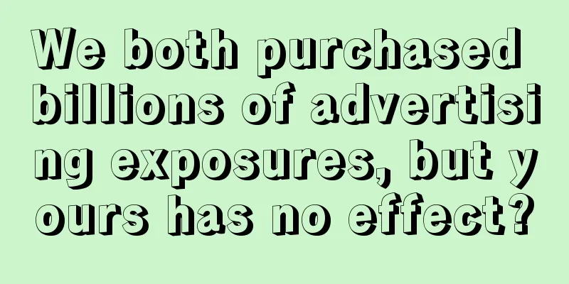 We both purchased billions of advertising exposures, but yours has no effect?