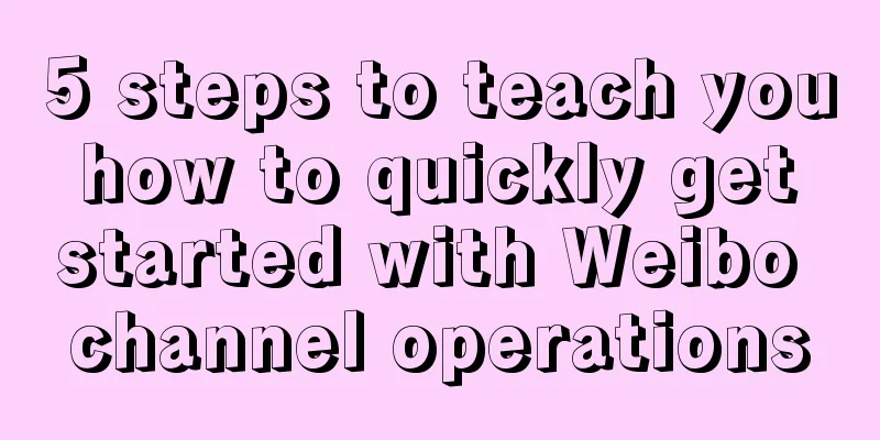 5 steps to teach you how to quickly get started with Weibo channel operations