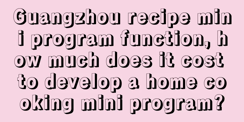 Guangzhou recipe mini program function, how much does it cost to develop a home cooking mini program?