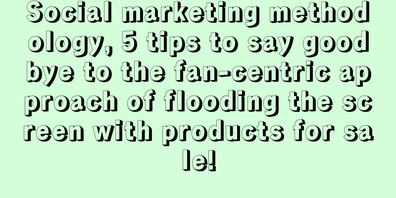 Social marketing methodology, 5 tips to say goodbye to the fan-centric approach of flooding the screen with products for sale!