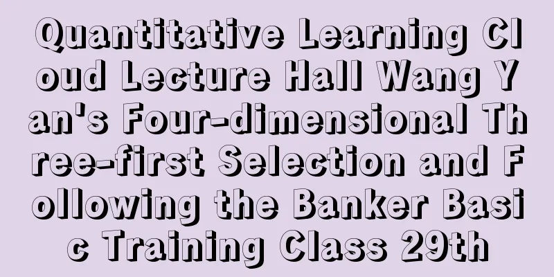 Quantitative Learning Cloud Lecture Hall Wang Yan's Four-dimensional Three-first Selection and Following the Banker Basic Training Class 29th