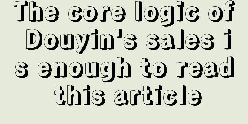 The core logic of Douyin's sales is enough to read this article