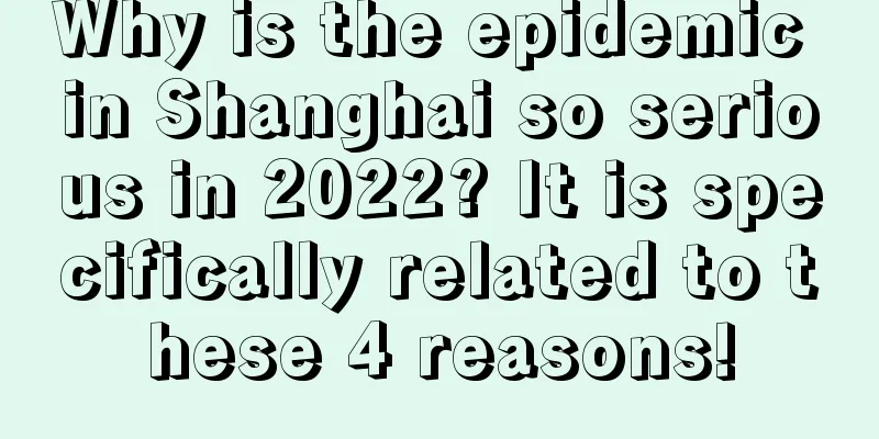 Why is the epidemic in Shanghai so serious in 2022? It is specifically related to these 4 reasons!