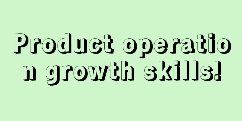 Product operation growth skills!