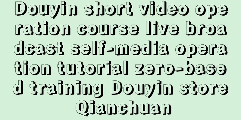 Douyin short video operation course live broadcast self-media operation tutorial zero-based training Douyin store Qianchuan