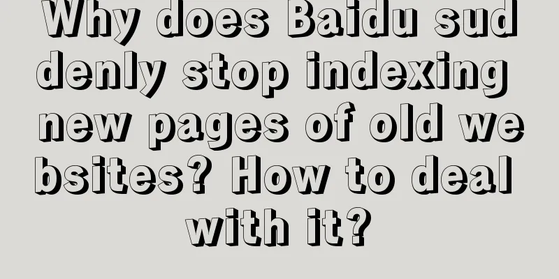 Why does Baidu suddenly stop indexing new pages of old websites? How to deal with it?