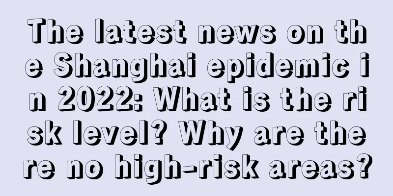 The latest news on the Shanghai epidemic in 2022: What is the risk level? Why are there no high-risk areas?