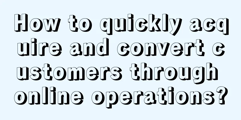 How to quickly acquire and convert customers through online operations?