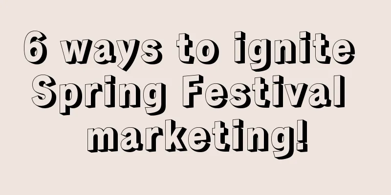 6 ways to ignite Spring Festival marketing!